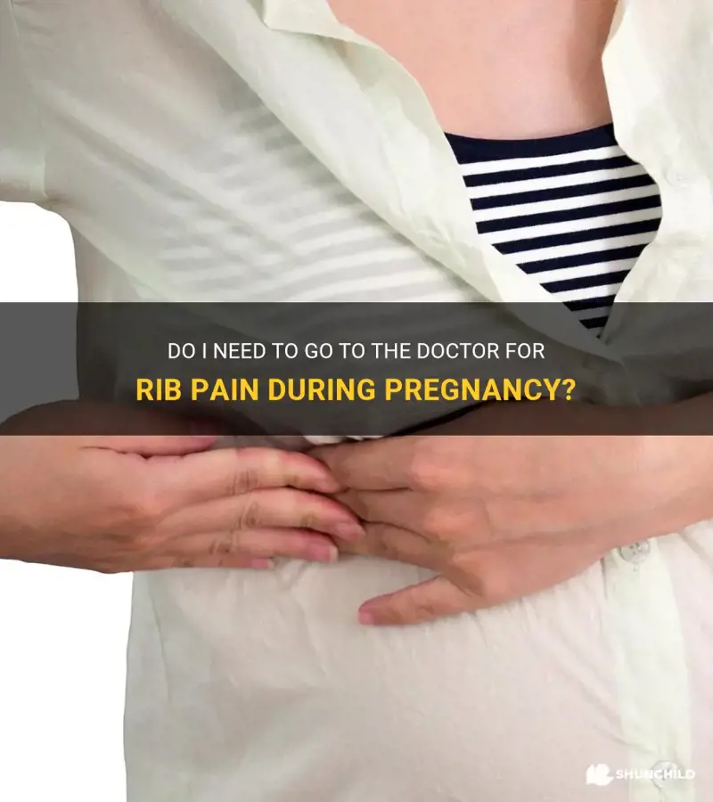 do i.need to go to doctor.for rib pain pregnancy