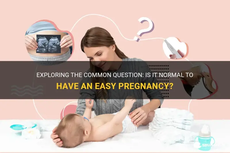 is it normal to have an easy pregnancy